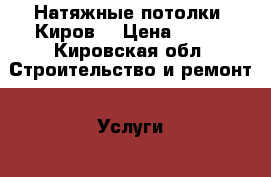 Натяжные потолки. Киров. › Цена ­ 250 - Кировская обл. Строительство и ремонт » Услуги   . Кировская обл.